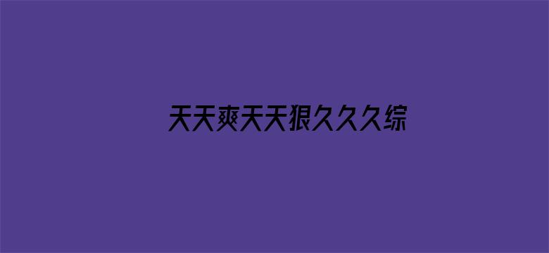 >天天爽天天狠久久久综合麻豆横幅海报图